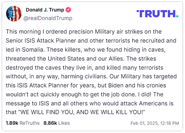 This morning I ordered precision Military air strikes on the Senior ISIS Attack Planner and other terrorists he recruited and led in Somalia These killers who we found hiding in caves threatened the United States and our Allies The strikes destroyed the caves they live in and killed many terrorists without in any way harming civilians Our Military has targeted this ISIS Attack Planner for years but Biden and his cronies wouldnt act quickly enough to get the job done I did The message to ISIS and all others who would attack Americans is that WE WILL FIND YOU AND WE WILL KILL YOU